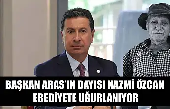 Başkan Aras'ın Dayısı Nazmi Özcan Ebediyete Uğurlanıyor