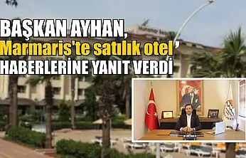 Başkan Ayhan, 'Marmaris'te satılık otel' haberlerine yanıt verdi