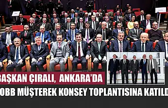 Başkan Çıralı,  Ankara'da Tobb Müşterek Konsey Toplantısına Katıldı