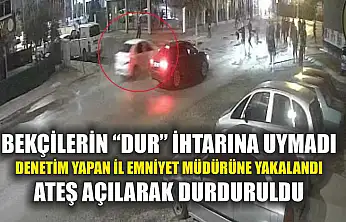 Bekçilerin 'Dur' ihtarına uymadı, denetim yapan il emniyet müdürüne yakalandı, ateş açılarak durduruldu