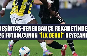 Beşiktaş-Fenerbahçe rekabetinde 26 futbolcunun 'ilk derbi' heyecanı