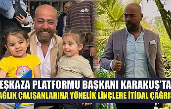 Beşkaza Platformu Başkanı Karakuş'tan sağlık çalışanlarına yönelik linçlere itidal çağrısı