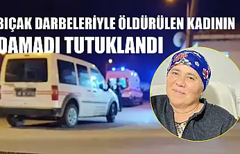 Bıçak darbeleriyle öldürülen kadının damadı tutuklandı