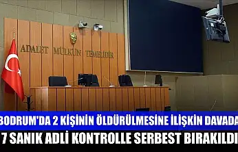 Bodrum'da 2 kişinin öldürülmesine ilişkin davada 7 sanık adli kontrolle serbest bırakıldı