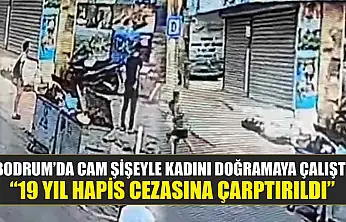Bodrum'da cam şişeyle kadını doğramaya çalıştı: '19 yıl hapis cezasına çarptırıldı'