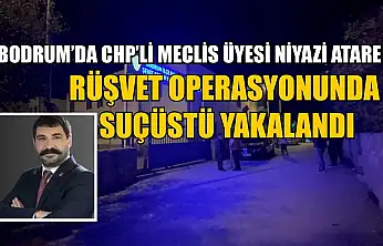 Bodrum'da CHP'li Meclis Üyesi Niyazi Atare rüşvet operasyonunda suçüstü yakalandı