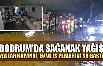 Bodrum'da sağanak yağış: Yollar kapandı, ev ve iş yerlerini su bastı