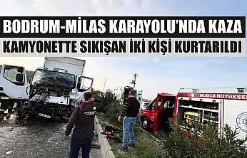 Bodrum-Milas Karayolu'nda kaza: Kamyonette sıkışan iki kişi kurtarıldı