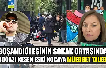 Boşandığı eşinin sokak ortasında boğazı kesen eski kocaya müebbet talebi