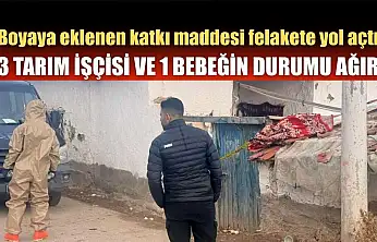 Boyaya eklenen katkı maddesi felakete yol açtı: 3 tarım işçisi ve 1 bebeğin durumu ağır