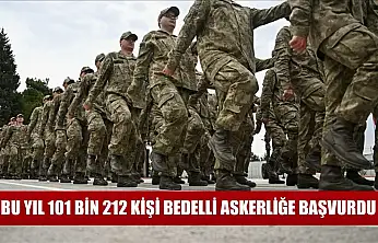 Bu yıl 101 bin 212 kişi bedelli askerliğe başvurdu