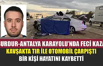 Burdur-Antalya Karayolu'nda Feci Kaza: Kavşakta Tır ile Otomobil Çarpıştı, Bir Kişi Hayatını Kaybetti