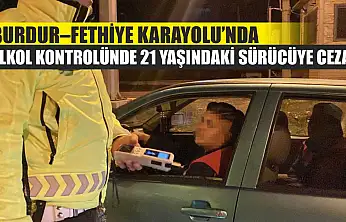 Burdur–Fethiye Karayolu'nda Alkol Kontrolünde 21 Yaşındaki Sürücüye Ceza