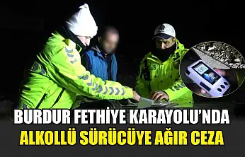 Burdur Fethiye Karayolu'nda Alkollü Sürücüye Ağır Ceza