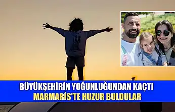 Büyükşehirin yoğunluğundan kaçtı, Marmaris'te huzur buldular