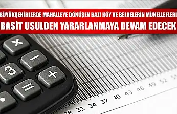 Büyükşehirlerde mahalleye dönüşen bazı köy ve beldelerin mükellefleri basit usulden yararlanmaya devam edecek
