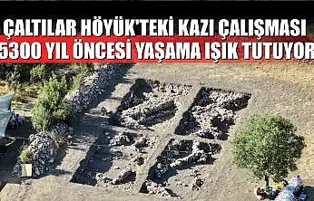 Çaltılar Höyük'teki kazı çalışması, 5300 yıl öncesi yaşama ışık tutuyor