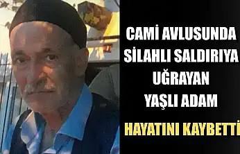 Cami avlusunda silahlı saldırıya uğrayan yaşlı adam hayatını kaybetti