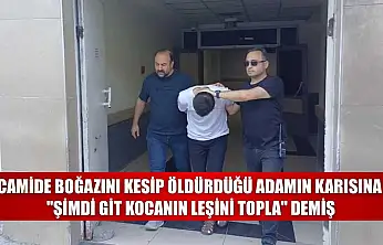 Camide boğazını kesip öldürdüğü adamın karısına 'Şimdi git kocanın leşini topla' demiş