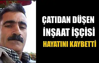 Çatıdan düşen inşaat işçisi hayatını kaybetti