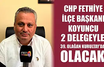CHP Fethiye İlçe Başkanı Koyuncu, 2 Delegeyle 39. Olağan Kurultay'da olacak