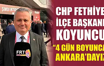 CHP Fethiye İlçe Başkanı Koyuncu, '4 gün boyunca Ankara'dayız'