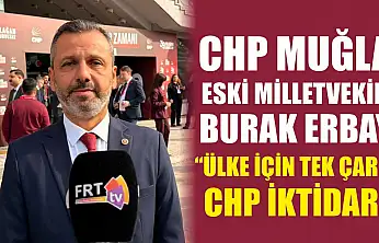 CHP Muğla Eski Milletvekili Burak Erbay, 'Ülke için tek çare CHP iktidarı'