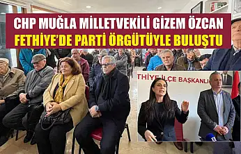 CHP Muğla Milletvekili Gizem Özcan Fethiye'de parti örgütüyle buluştu