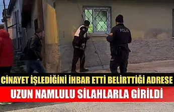 Cinayet işlediğini ihbar etti, belirttiği adrese uzun namlulu silahlarla girildi