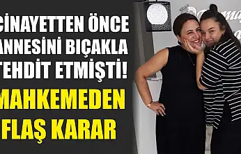 Cinayetten önce annesini bıçakla tehdit etmişti! Mahkemeden flaş karar