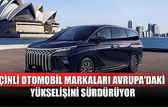 Çinli otomobil markaları Avrupa'daki yükselişini sürdürüyor