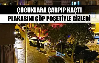 Çocuklara çarpıp kaçtı, plakasını çöp poşetiyle gizledi