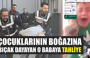 Çocuklarının boğazına bıçak dayayan o babaya tahliye