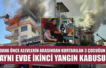 Daha önce alevlerin arasından kurtarılan 3 çocuğun aynı evde ikinci yangın kabusu