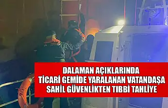 Dalaman açıklarında ticari gemide yaralanan vatandaşa Sahil Güvenlikten tıbbi tahliye