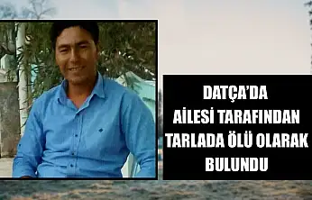 Datça'da ailesi tarafından tarlada ölü olarak bulundu