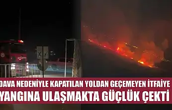 Dava nedeniyle kapatılan yoldan geçemeyen itfaiye yangına ulaşmakta güçlük çekti