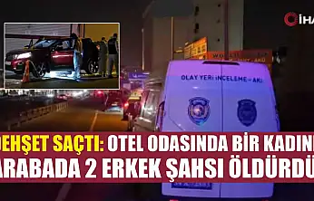 Dehşet saçtı: Otel odasında bir kadını, arabada 2 erkek şahsı öldürdü