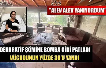 Dekoratif şömine bomba gibi patladı, vücudunun yüzde 30'u yandı: 'Alev alev yanıyordum'