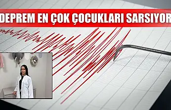 Deprem en çok çocukları sarsıyor