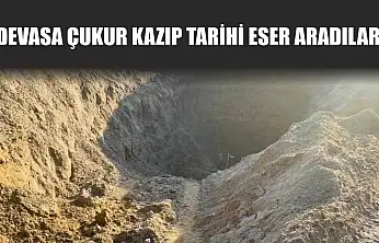 Devasa çukur kazıp tarihi eser aradılar