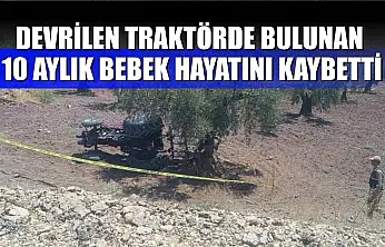 Devrilen traktörde bulunan 10 aylık bebek hayatını kaybetti