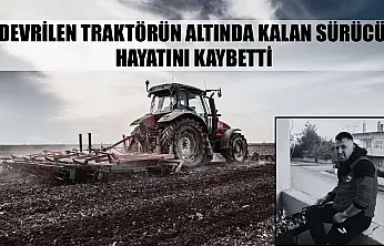 Devrilen traktörün altında kalan sürücü hayatını kaybetti