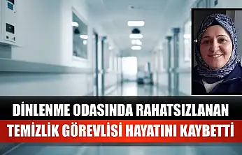 Dinlenme odasında rahatsızlanan temizlik görevlisi hayatını kaybetti