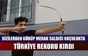 Dizilerden görüp merak saldığı okçulukta Türkiye rekoru kırdı