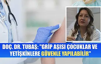 Doç. Dr. Tubaş: 'Grip aşısı çocuklar ve yetişkinlere güvenle yapılabilir'