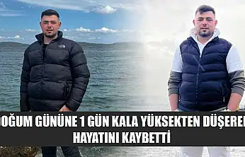 Doğum gününe 1 gün kala yüksekten düşerek hayatını kaybetti