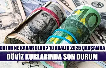 Dolar Ne Kadar Oldu? 10 Aralık 2025 Çarşamba Döviz Kurlarında Son Durum