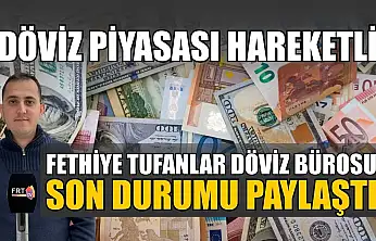 Döviz piyasası hareketli: Fethiye Tufanlar Döviz Bürosu son durumu paylaştı