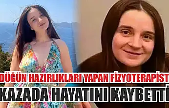 Düğün hazırlıkları yapan fizyoterapist kazada hayatını kaybetti